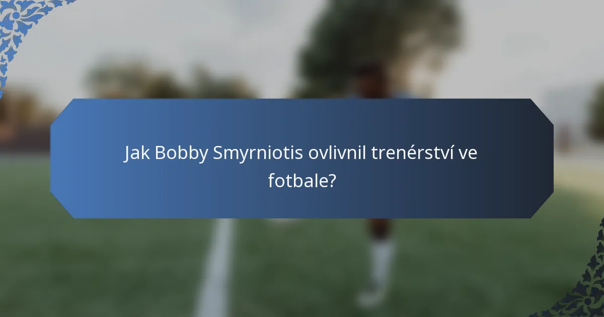 Jak Bobby Smyrniotis ovlivnil trenérství ve fotbale?