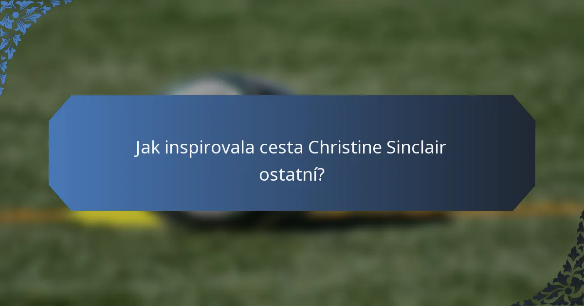 Jak inspirovala cesta Christine Sinclair ostatní?