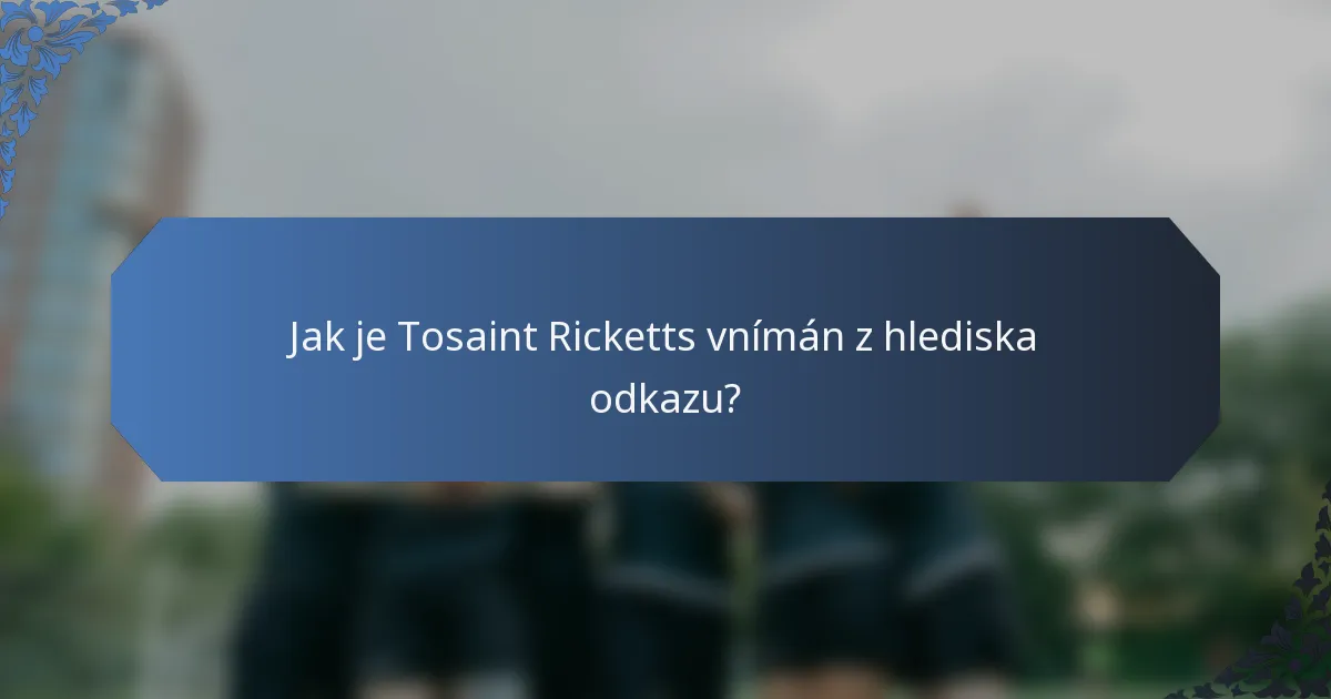 Jak je Tosaint Ricketts vnímán z hlediska odkazu?