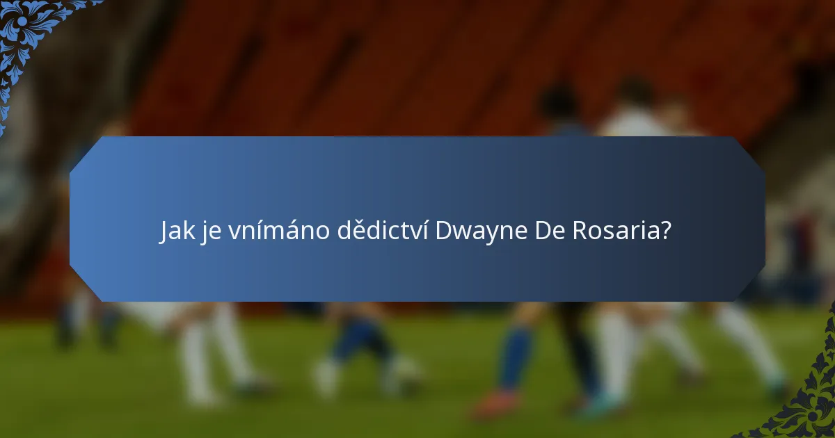 Jak je vnímáno dědictví Dwayne De Rosaria?