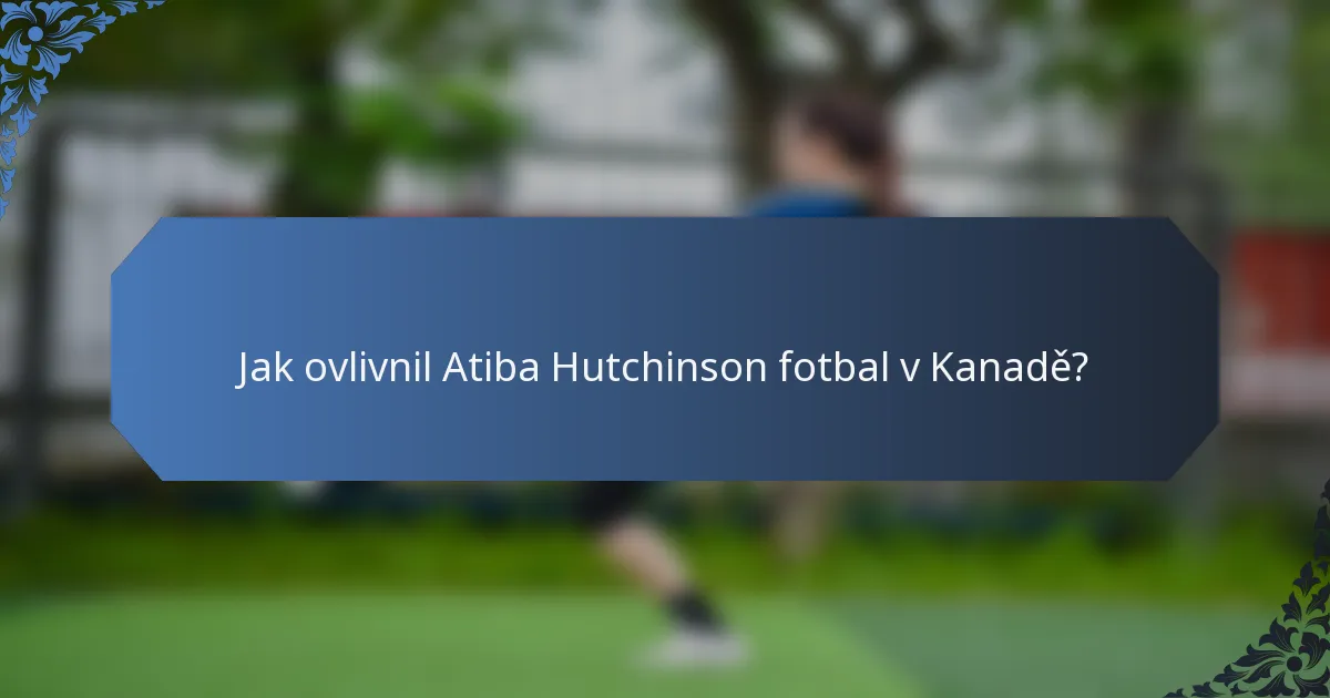 Jak ovlivnil Atiba Hutchinson fotbal v Kanadě?