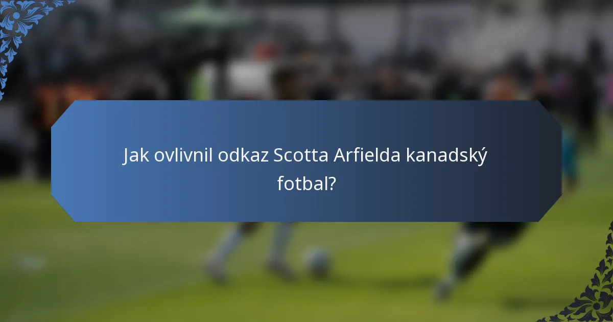 Jak ovlivnil odkaz Scotta Arfielda kanadský fotbal?