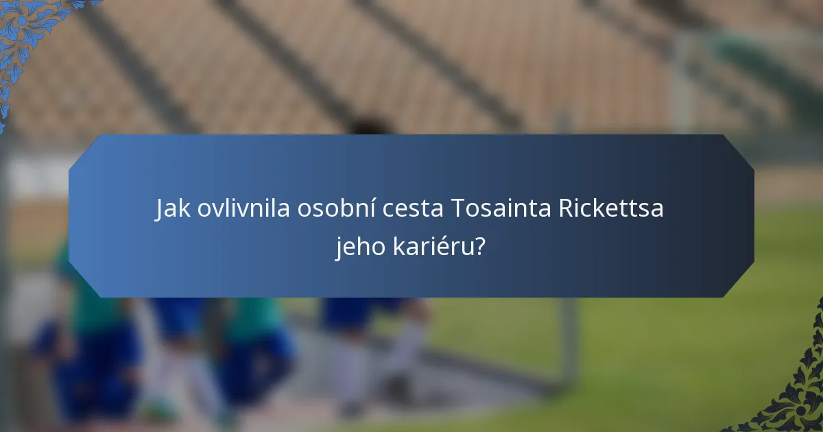 Jak ovlivnila osobní cesta Tosainta Rickettsa jeho kariéru?