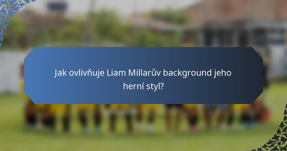 Jak ovlivňuje Liam Millarův background jeho herní styl?