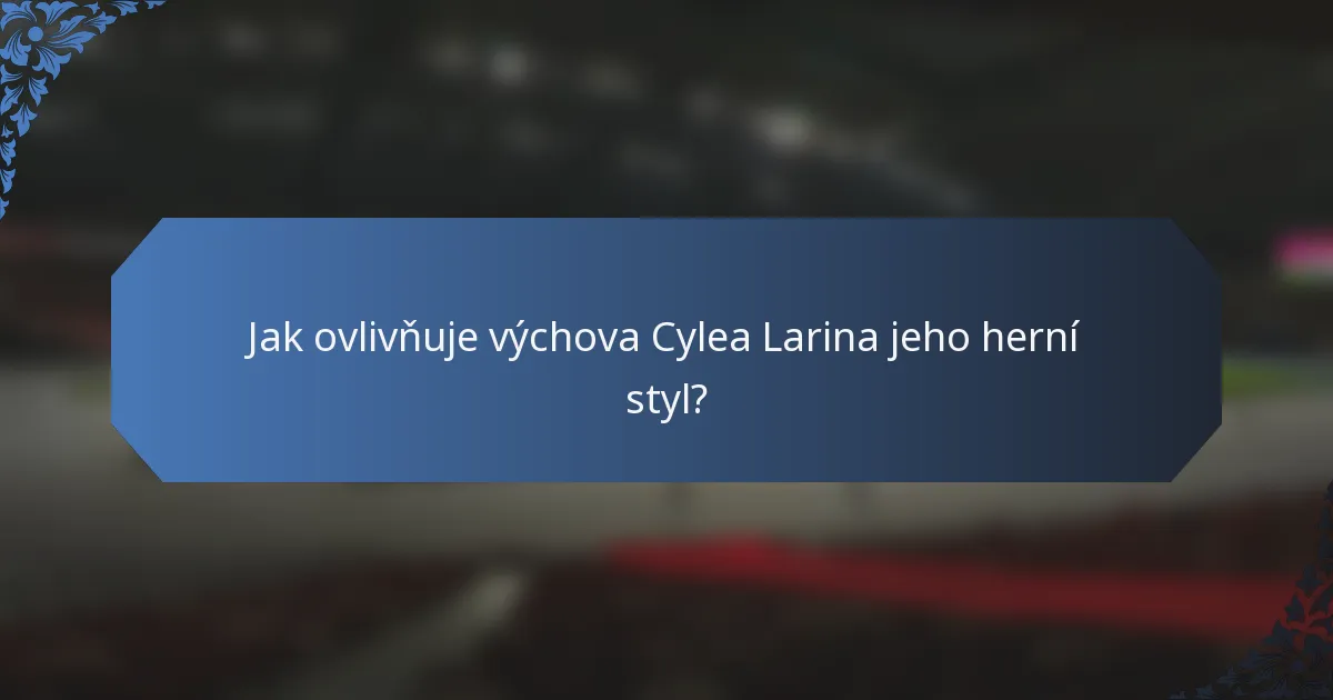 Jak ovlivňuje výchova Cylea Larina jeho herní styl?