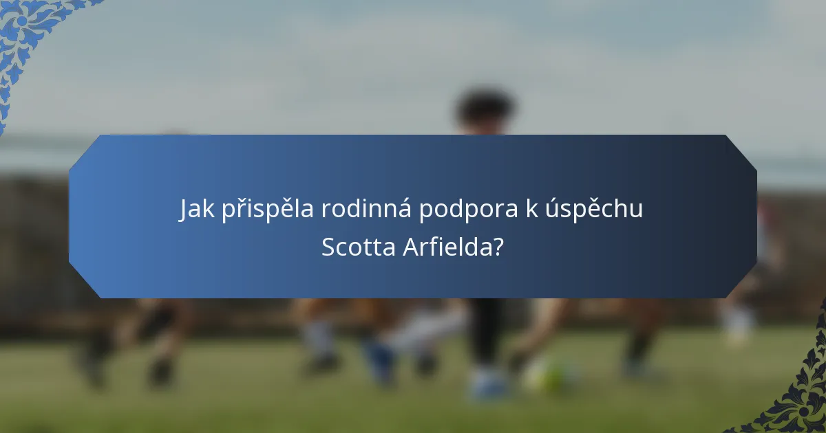 Jak přispěla rodinná podpora k úspěchu Scotta Arfielda?