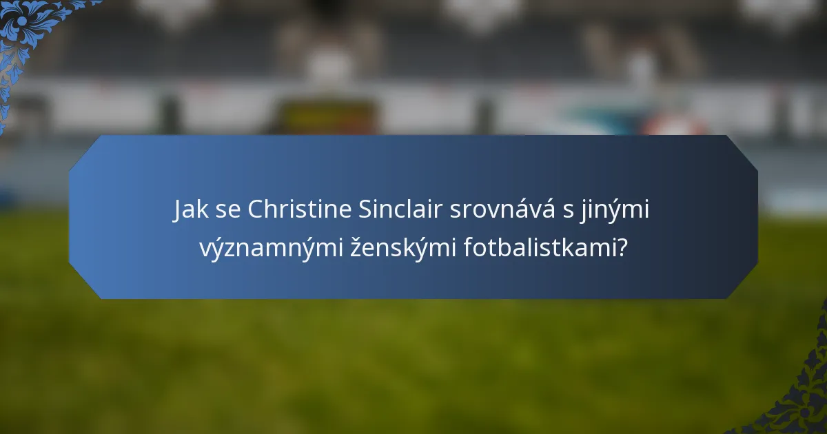 Jak se Christine Sinclair srovnává s jinými významnými ženskými fotbalistkami?