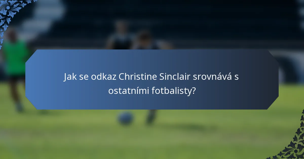 Jak se odkaz Christine Sinclair srovnává s ostatními fotbalisty?