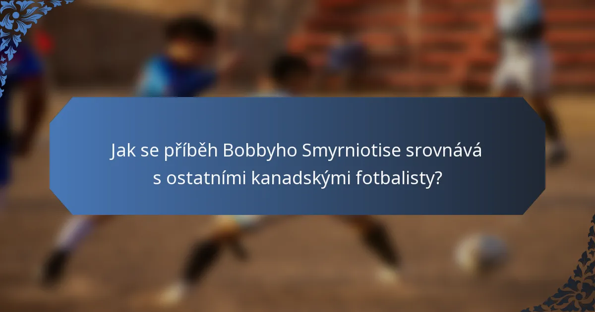 Jak se příběh Bobbyho Smyrniotise srovnává s ostatními kanadskými fotbalisty?