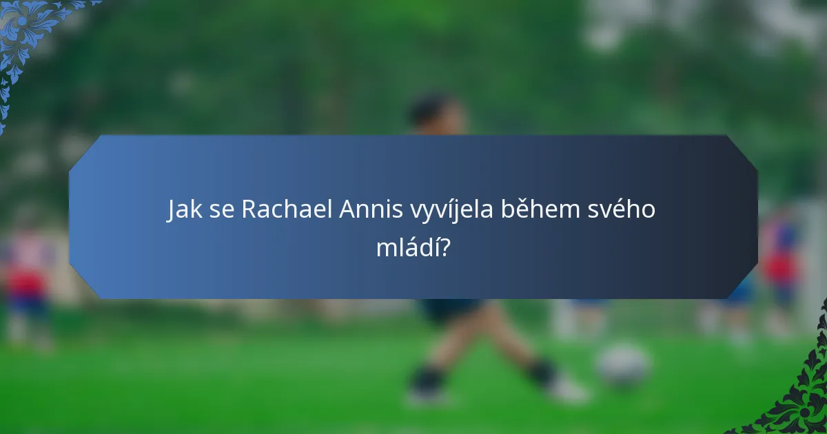 Jak se Rachael Annis vyvíjela během svého mládí?