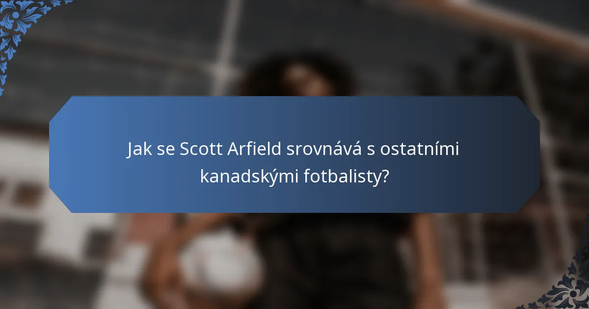 Jak se Scott Arfield srovnává s ostatními kanadskými fotbalisty?
