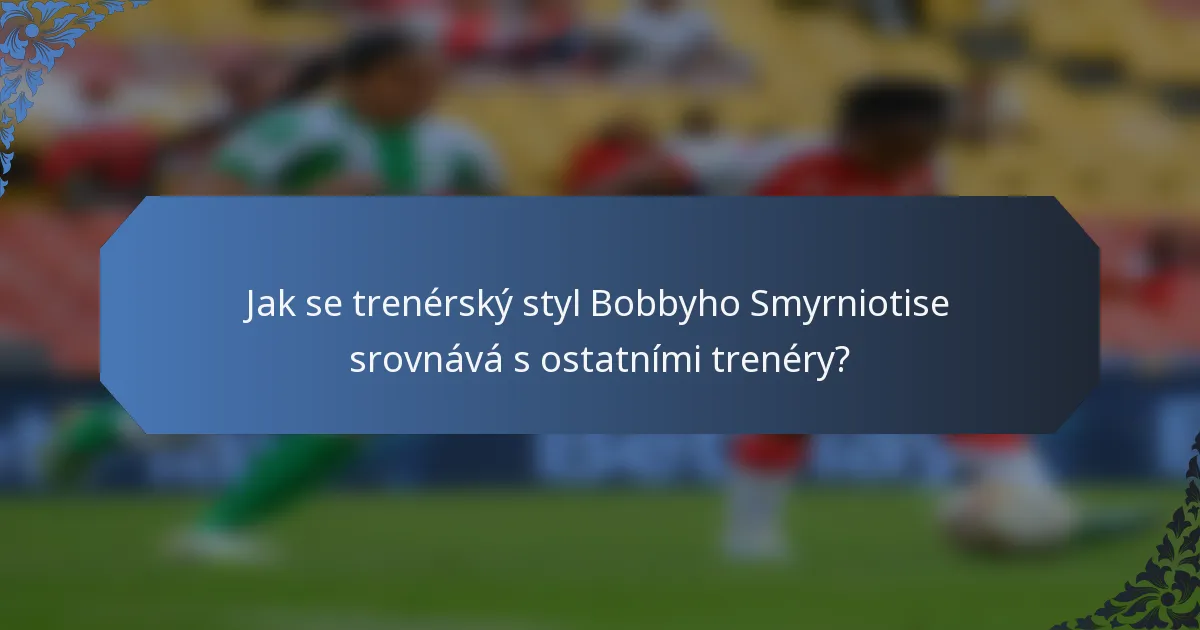 Jak se trenérský styl Bobbyho Smyrniotise srovnává s ostatními trenéry?