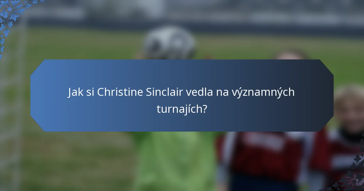 Jak si Christine Sinclair vedla na významných turnajích?