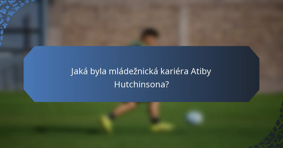 Jaká byla mládežnická kariéra Atiby Hutchinsona?