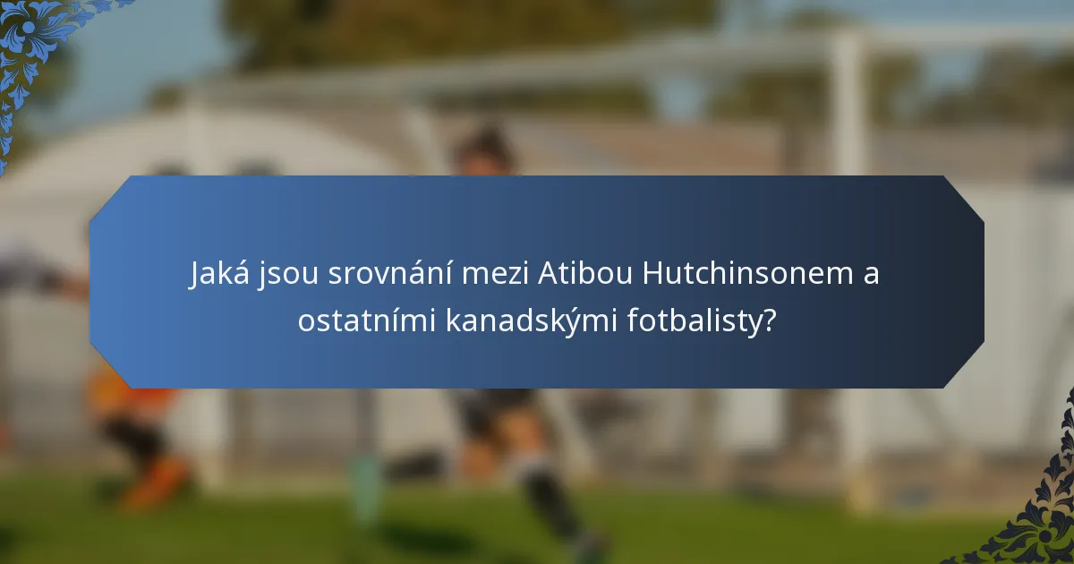Jaká jsou srovnání mezi Atibou Hutchinsonem a ostatními kanadskými fotbalisty?