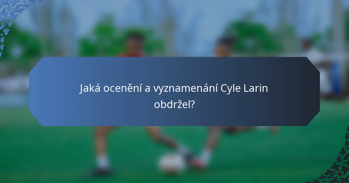 Jaká ocenění a vyznamenání Cyle Larin obdržel?