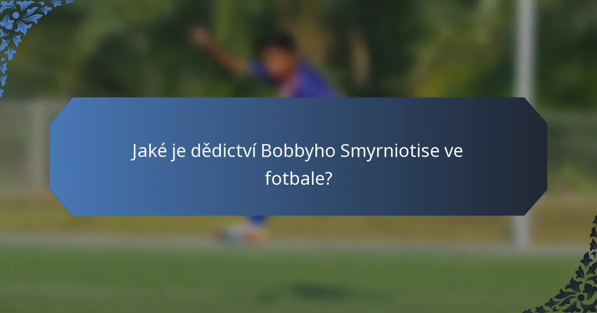 Jaké je dědictví Bobbyho Smyrniotise ve fotbale?