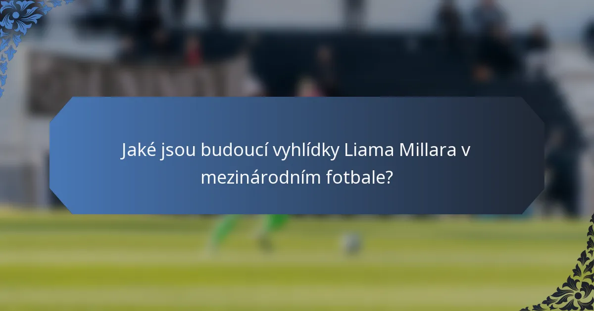 Jaké jsou budoucí vyhlídky Liama Millara v mezinárodním fotbale?