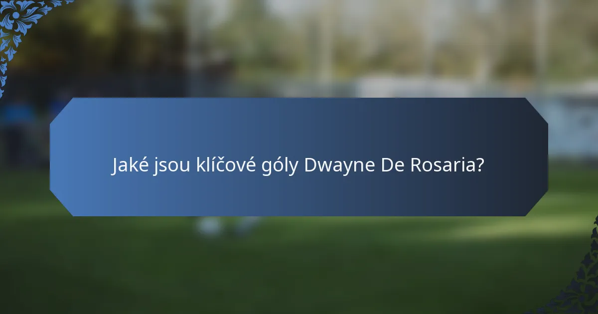 Jaké jsou klíčové góly Dwayne De Rosaria?