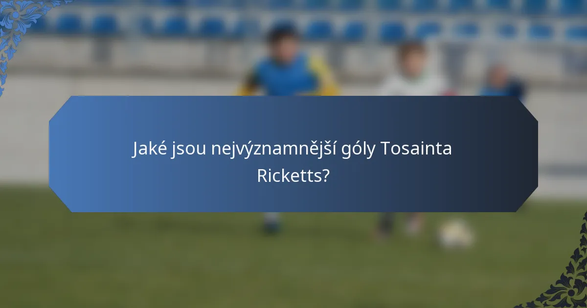 Jaké jsou nejvýznamnější góly Tosainta Ricketts?