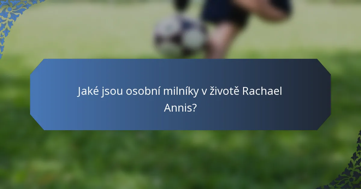 Jaké jsou osobní milníky v životě Rachael Annis?