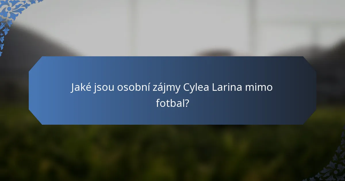 Jaké jsou osobní zájmy Cylea Larina mimo fotbal?