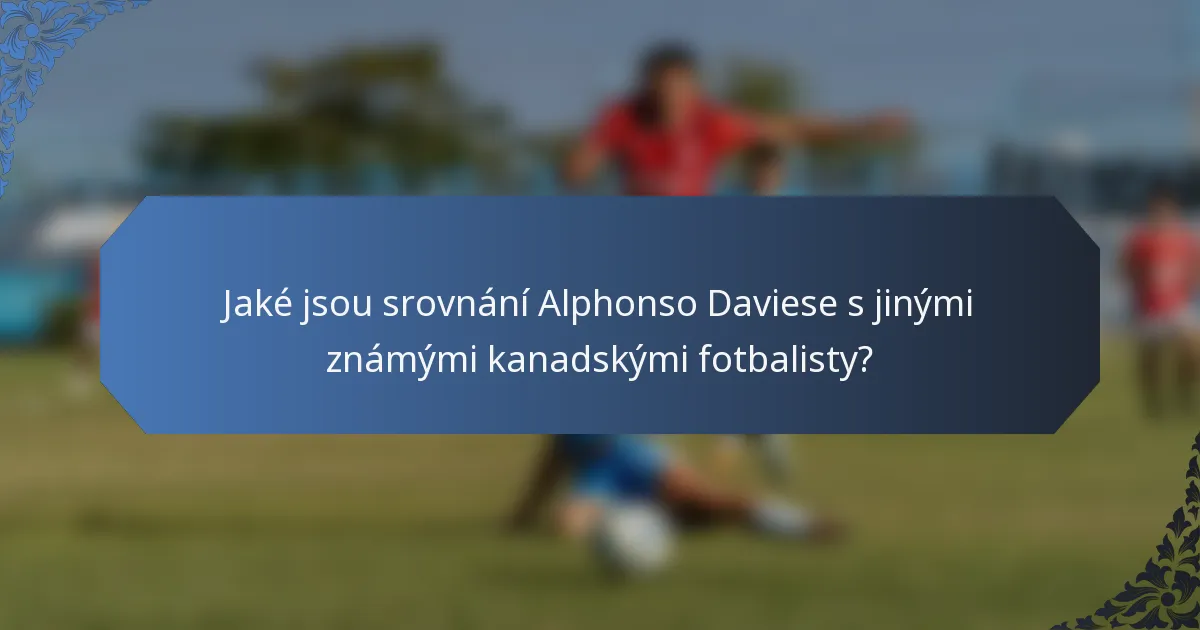 Jaké jsou srovnání Alphonso Daviese s jinými známými kanadskými fotbalisty?
