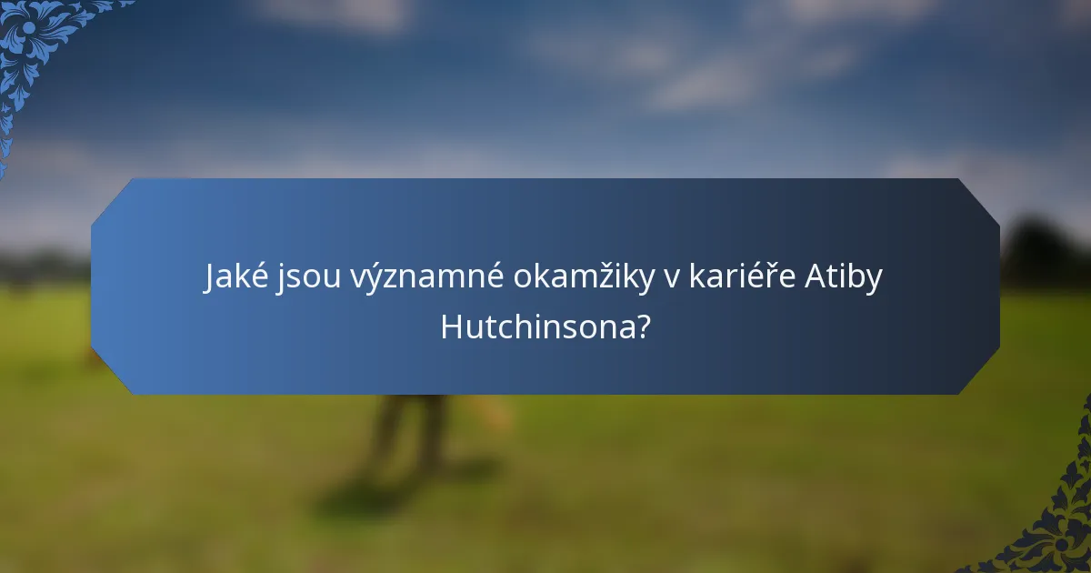 Jaké jsou významné okamžiky v kariéře Atiby Hutchinsona?