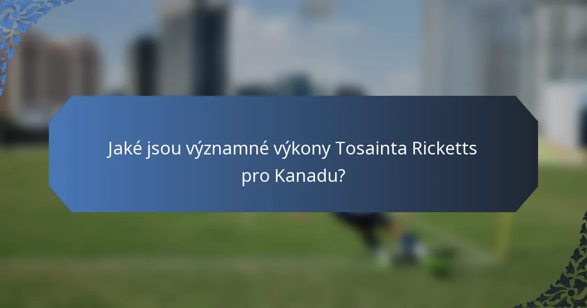 Jaké jsou významné výkony Tosainta Ricketts pro Kanadu?