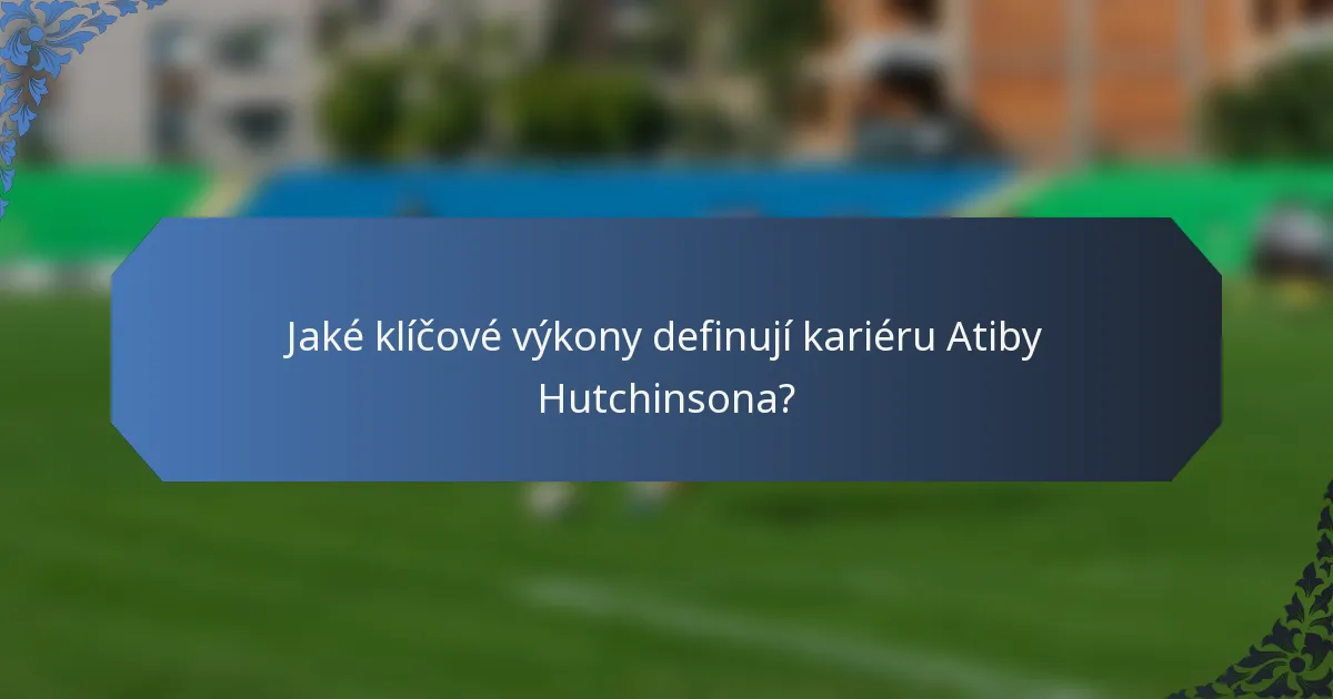 Jaké klíčové výkony definují kariéru Atiby Hutchinsona?