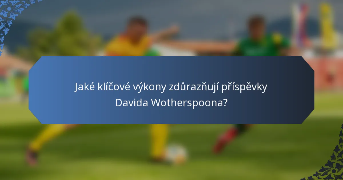 Jaké klíčové výkony zdůrazňují příspěvky Davida Wotherspoona?