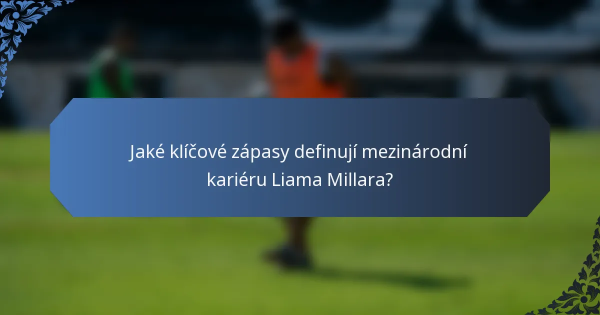 Jaké klíčové zápasy definují mezinárodní kariéru Liama Millara?