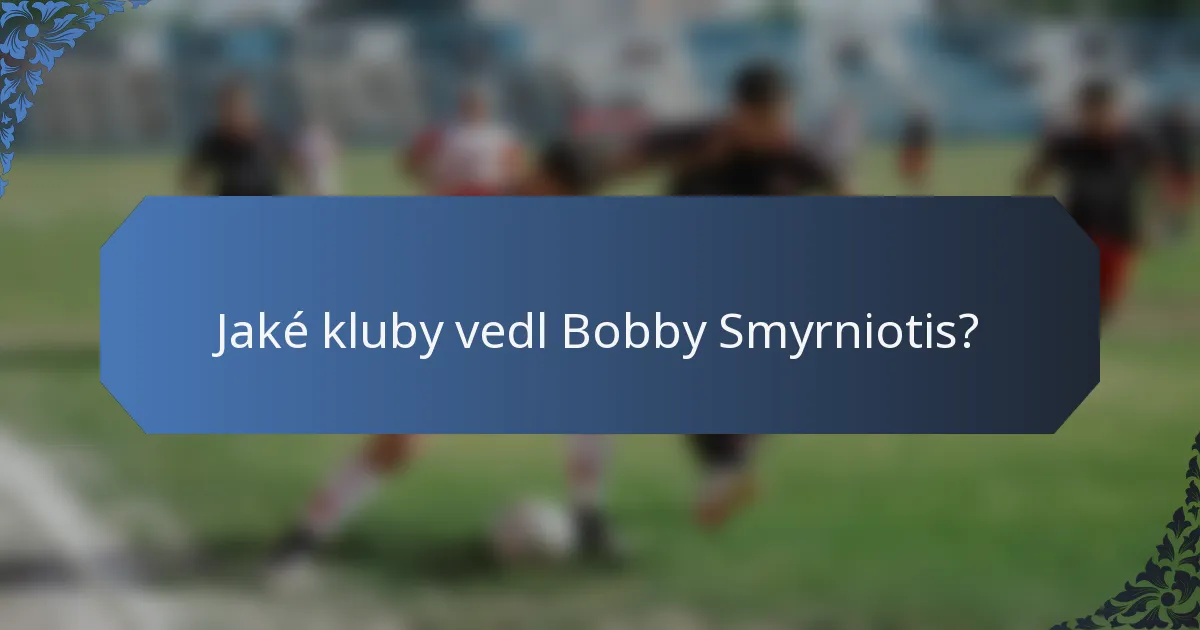 Jaké kluby vedl Bobby Smyrniotis?