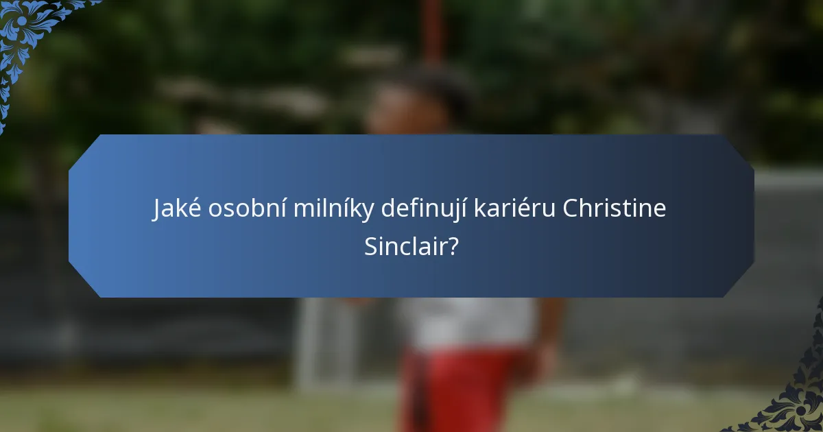 Jaké osobní milníky definují kariéru Christine Sinclair?
