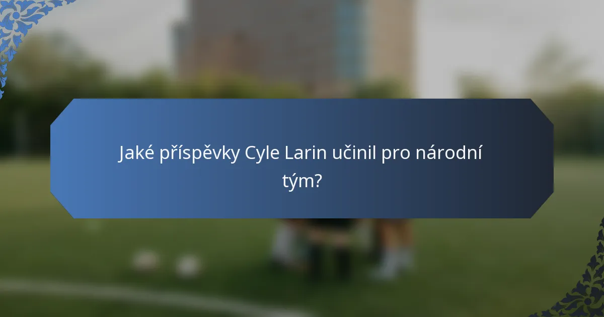 Jaké příspěvky Cyle Larin učinil pro národní tým?