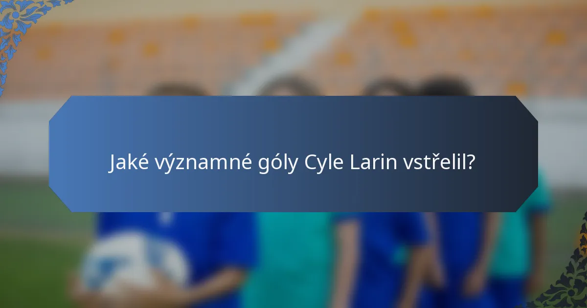 Jaké významné góly Cyle Larin vstřelil?