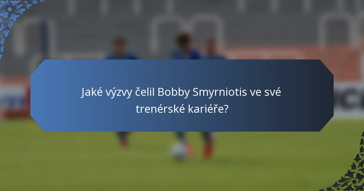 Jaké výzvy čelil Bobby Smyrniotis ve své trenérské kariéře?