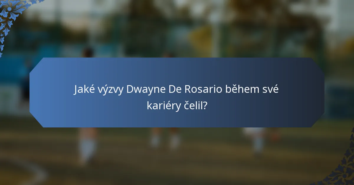 Jaké výzvy Dwayne De Rosario během své kariéry čelil?