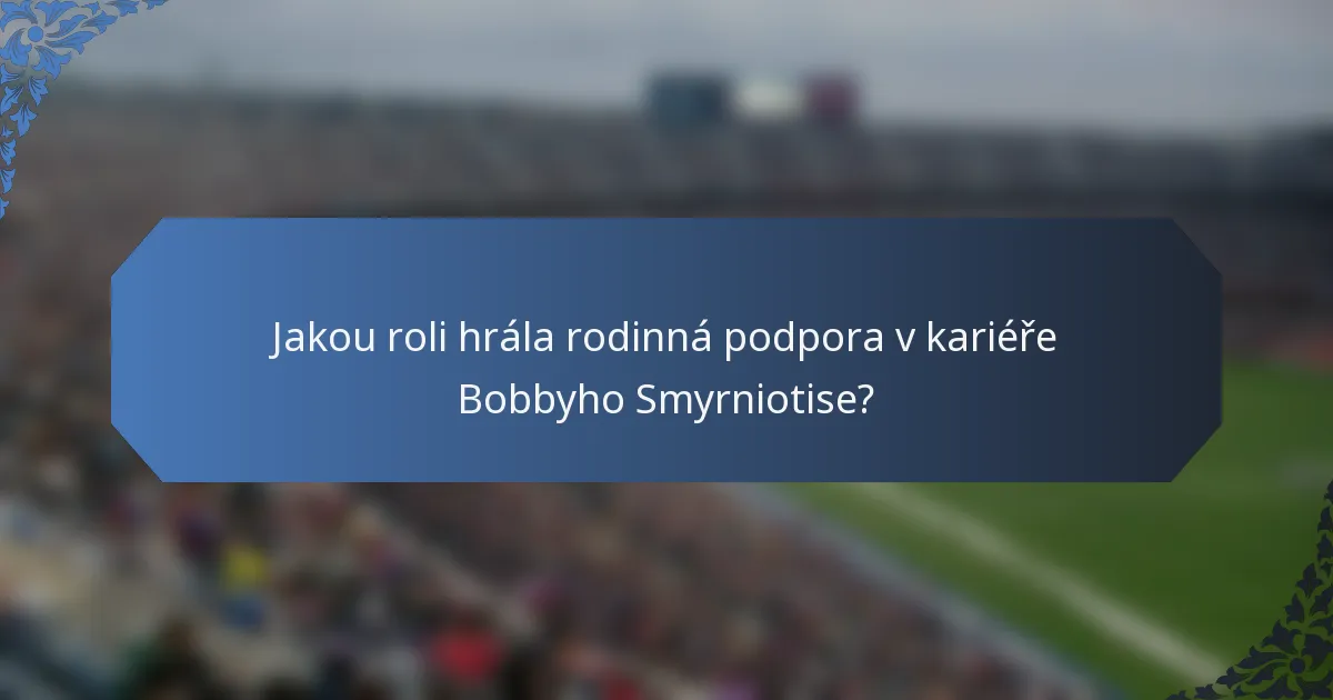 Jakou roli hrála rodinná podpora v kariéře Bobbyho Smyrniotise?
