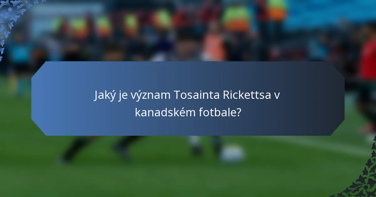Jaký je význam Tosainta Rickettsa v kanadském fotbale?