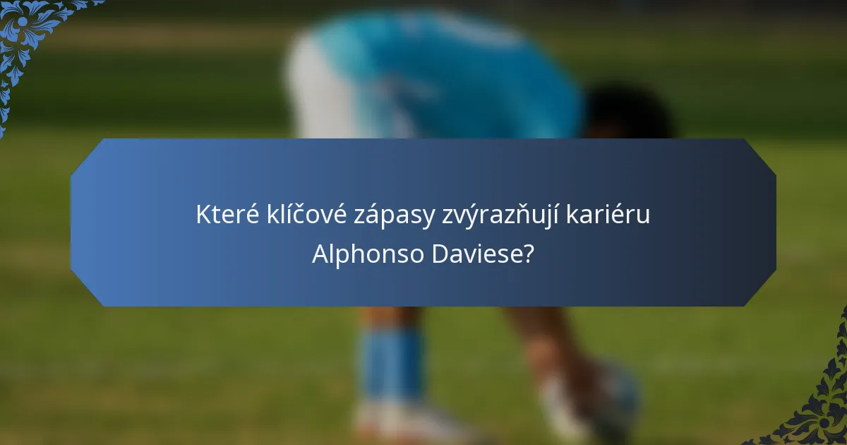 Které klíčové zápasy zvýrazňují kariéru Alphonso Daviese?